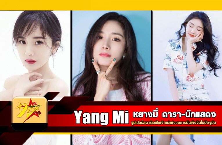 เปิวาร์ป หยางมี่ (Yang Mi) ซุปเปอร์สตาร์เอเชียเจ้าแม่แห่งวงการบันเทิงจีนในปัจจุบัน