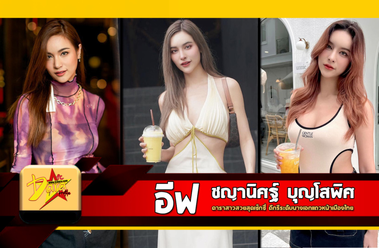 เปิดวาร์ป อีฟ ชญานิศฐ์ บุญโสพิศ ดาราสาวสวยสุดเซ็กซี่ ดีกรีระดับนางเอกแถวหน้าเมืองไทย