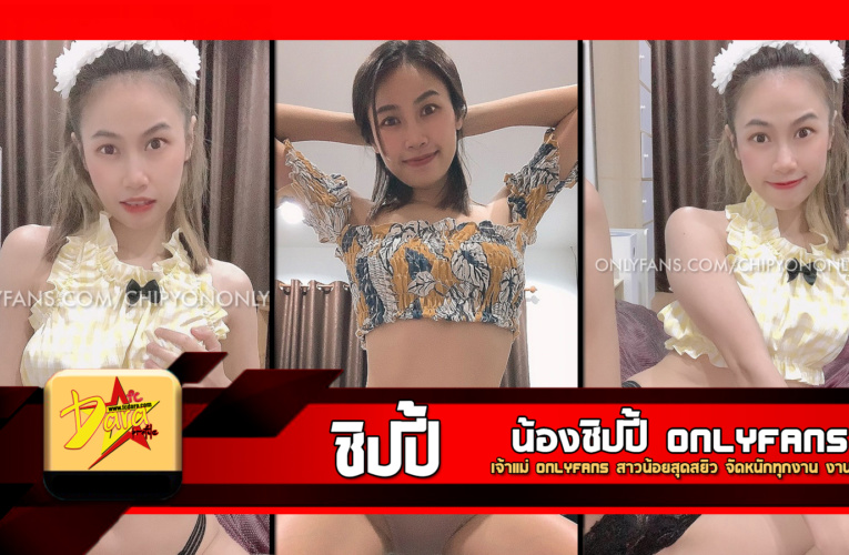 เปิดวาร์ป น้องชิปปี้ เจ้าแม่ Onlyfans สาวน้อยสุดสยิว จัดหนักทุกงาน งานดี