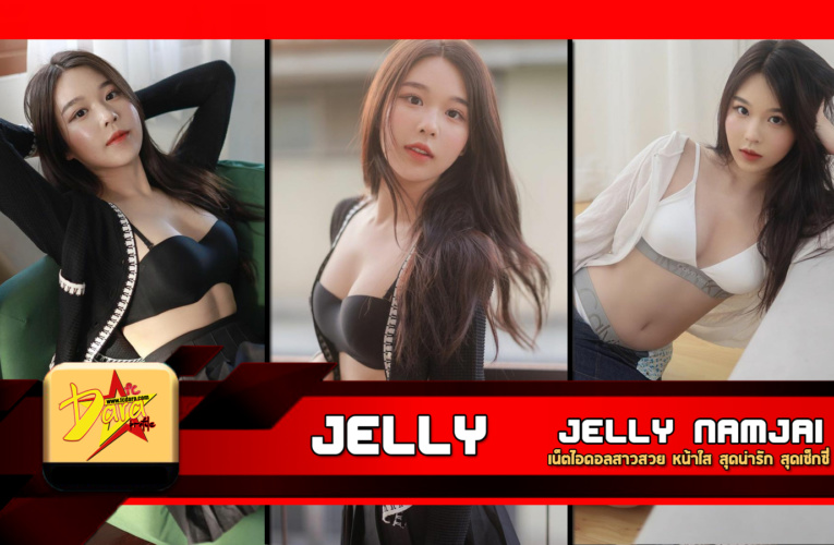 เปิดวาร์ป น้อง Jelly Namjai เน็ตไอดอลสาวสวย หน้าใส สุดน่ารัก สุดเซ็กซี่