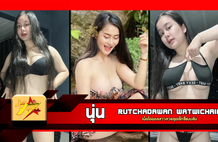 เปิดวาร์ป Rutchadawan Watwichain เน็ตไอดอลสาวสวยสุดเซ็กซี่แบบสับ