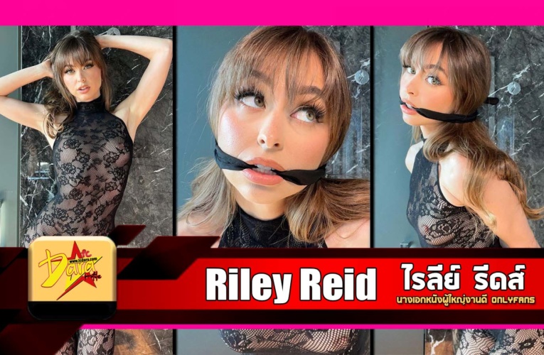 เปิดวาร์ป น้อง ไรลีย์ รีดส์ (Riley Reid) นางเอกหนังผู้ใหญ่งานดี Onlyfans