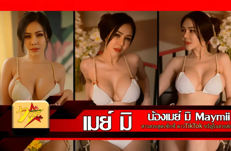 เปิดวาร์ป น้องเมย์ มิ Maymii สาวสวยสุดเซ็กซี่ ดาวTikTok ขวัญใจสายส่อง